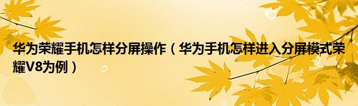 华为荣耀手机怎样分屏操作（华为手机怎样进入分屏模式荣耀V8为例）