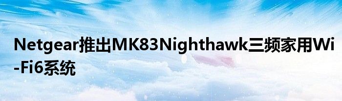 Netgear推出MK83Nighthawk三频家用Wi