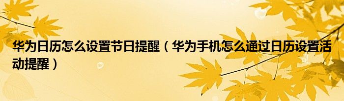 华为日历怎么设置节日提醒（华为手机怎么通过日历设置活动提醒）