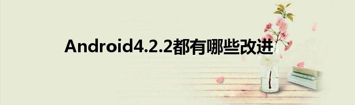 Android4.2.2都有哪些改进