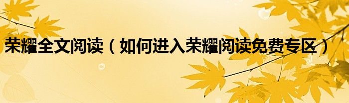 荣耀全文阅读（如何进入荣耀阅读免费专区）