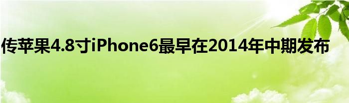 传苹果4.8寸iPhone6最早在2014年中期发布