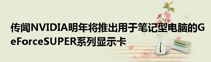 传闻NVIDIA明年将推出用于笔记型电脑的GeForceSUPER系列显示卡