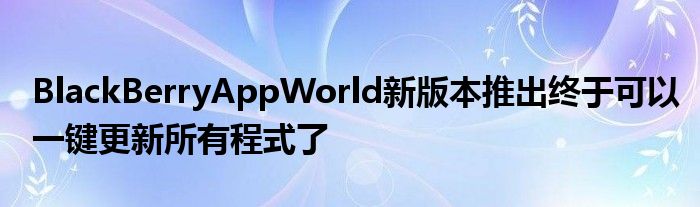 BlackBerryAppWorld新版本推出终于可以一键更新所有程式了
