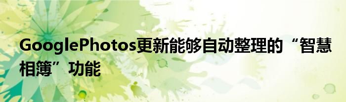 GooglePhotos更新能够自动整理的“智慧相簿”功能