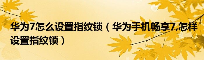 华为7怎么设置指纹锁（华为手机畅享7,怎样设置指纹锁）