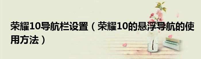荣耀10导航栏设置（荣耀10的悬浮导航的使用方法）