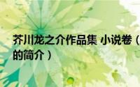 芥川龙之介作品集 小说卷（关于芥川龙之介作品集 小说卷的简介）
