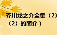 芥川龙之介全集〈2〉（关于芥川龙之介全集〈2〉的简介）