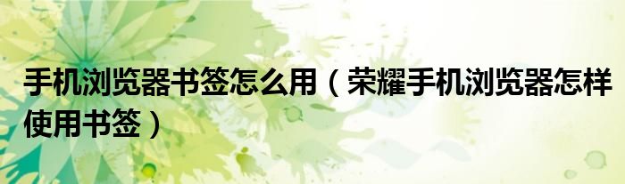 手机浏览器书签怎么用（荣耀手机浏览器怎样使用书签）