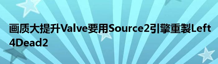 画质大提升Valve要用Source2引擎重製Left4Dead2