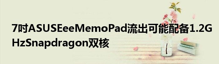 7吋ASUSEeeMemoPad流出可能配备1.2GHzSnapdragon双核