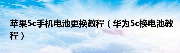 苹果5c手机电池更换教程（华为5c换电池教程）