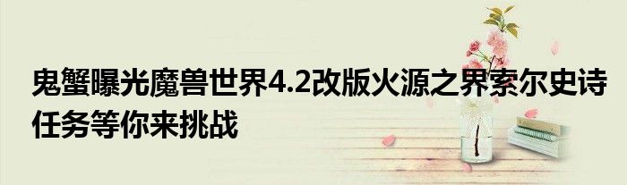 鬼蟹曝光魔兽世界4.2改版火源之界索尔史诗任务等你来挑战