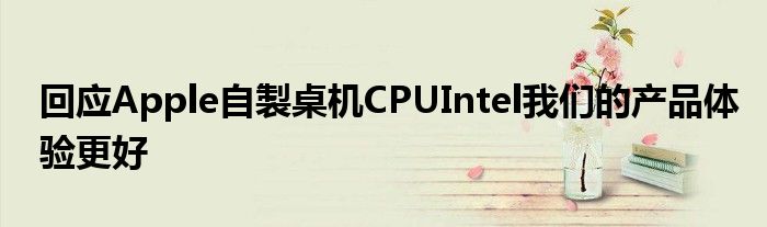 回应Apple自製桌机CPUIntel我们的产品体验更好