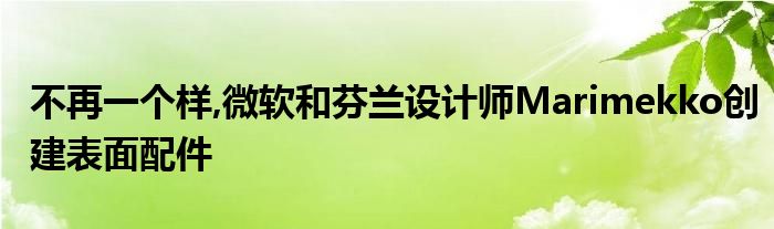 不再一个样,微软和芬兰设计师Marimekko创建表面配件