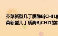 芥菜新型几丁质酶BjCHI1的结构与功能关系研究（关于芥菜新型几丁质酶BjCHI1的结构与功能关系研究的简介）