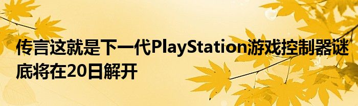 传言这就是下一代PlayStation游戏控制器谜底将在20日解开