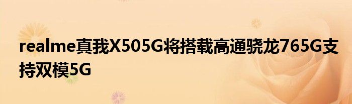 realme真我X505G将搭载高通骁龙765G支持双模5G