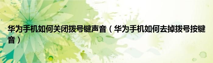 华为手机如何关闭拨号键声音（华为手机如何去掉拨号按键音）