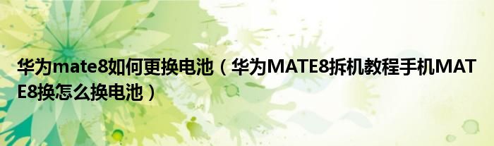 华为mate8如何更换电池（华为MATE8拆机教程手机MATE8换怎么换电池）