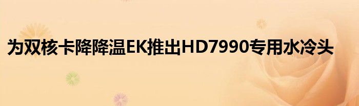 为双核卡降降温EK推出HD7990专用水冷头