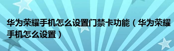 华为荣耀手机怎么设置门禁卡功能（华为荣耀手机怎么设置）