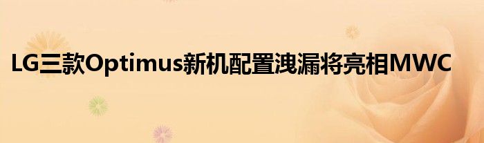 LG三款Optimus新机配置洩漏将亮相MWC