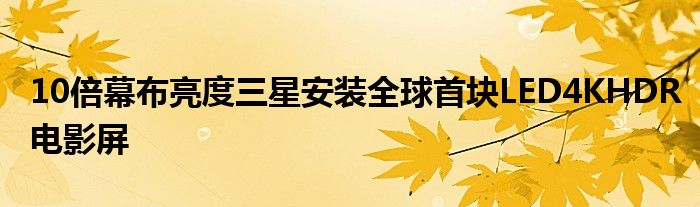 10倍幕布亮度三星安装全球首块LED4KHDR电影屏