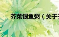 芥菜银鱼粥（关于芥菜银鱼粥的简介）