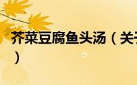 芥菜豆腐鱼头汤（关于芥菜豆腐鱼头汤的简介）