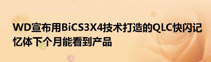 WD宣布用BiCS3X4技术打造的QLC快闪记忆体下个月能看到产品