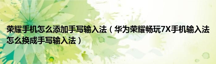 荣耀手机怎么添加手写输入法（华为荣耀畅玩7X手机输入法怎么换成手写输入法）