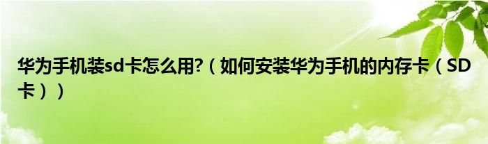 华为手机装sd卡怎么用?（如何安装华为手机的内存卡（SD卡））