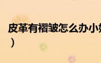皮革有褶皱怎么办小妙招（皮革有褶皱怎么办）