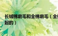 长绒棉磨毛和全棉磨毛（全棉纱卡磨毛不均匀有那些因素引起的）