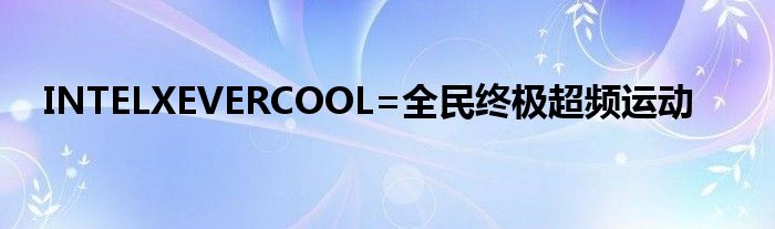 INTELXEVERCOOL=全民终极超频运动