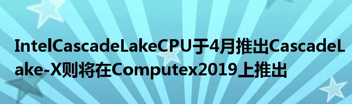 IntelCascadeLakeCPU于4月推出CascadeLake
