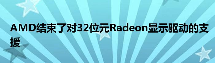 AMD结束了对32位元Radeon显示驱动的支援