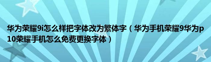 华为荣耀9i怎么样把字体改为繁体字（华为手机荣耀9华为p10荣耀手机怎么免费更换字体）