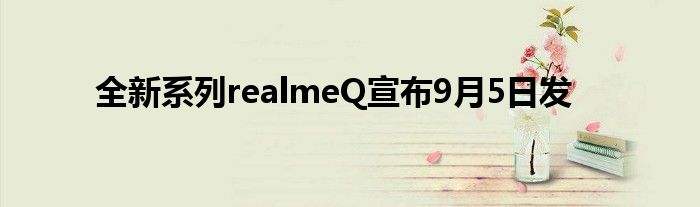 全新系列realmeQ宣布9月5日发