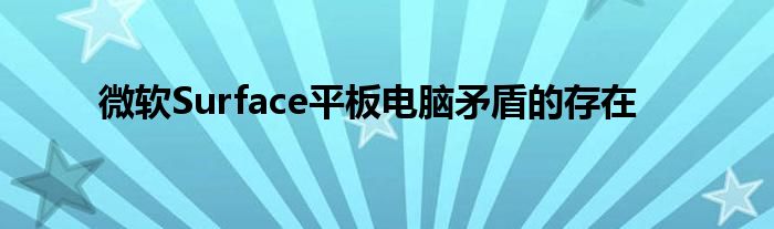 微软Surface平板电脑矛盾的存在