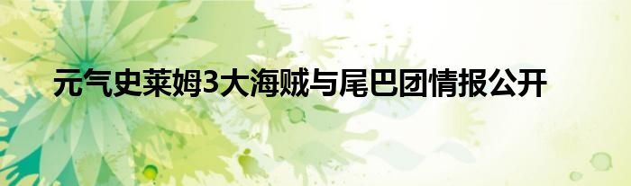 元气史莱姆3大海贼与尾巴团情报公开
