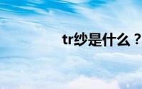 tr纱是什么？tr纱是什么？