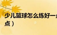 少儿篮球怎么练好一点（少儿篮球如何练好一点）