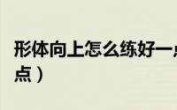 形体向上怎么练好一点（形体向上如何练好一点）