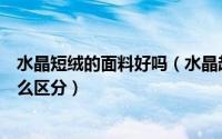 水晶短绒的面料好吗（水晶超柔和超柔短毛绒哪种面料好怎么区分）