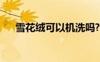 雪花绒可以机洗吗?（雪花绒怎么清洗）