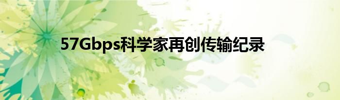 57Gbps科学家再创传输纪录