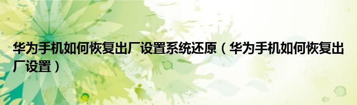 华为手机如何恢复出厂设置系统还原（华为手机如何恢复出厂设置）